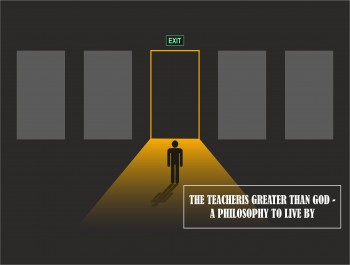 THE TEACHER IS GREATER THAN GOD - A PHILOSOPHY TO LIVE BY